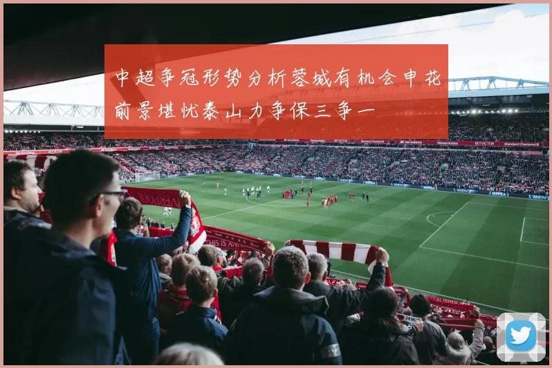 中超争冠形势分析蓉城有机会申花前景堪忧泰山力争保三争一