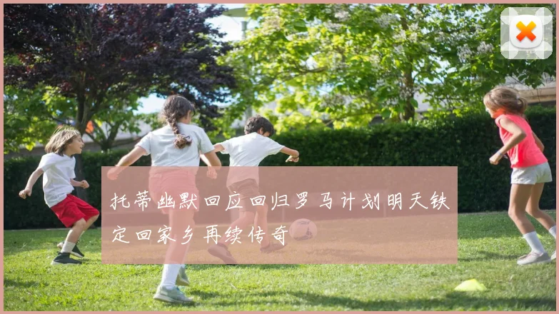 托蒂幽默回应回归罗马计划明天铁定回家乡再续传奇