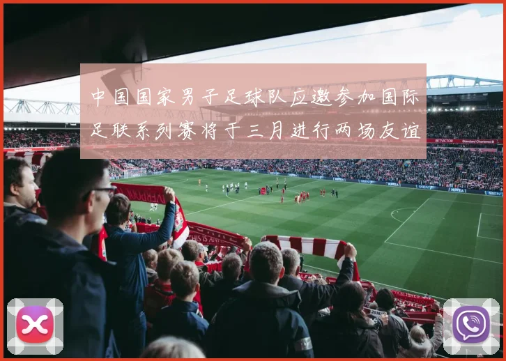 中国国家男子足球队应邀参加国际足联系列赛将于三月进行两场友谊赛