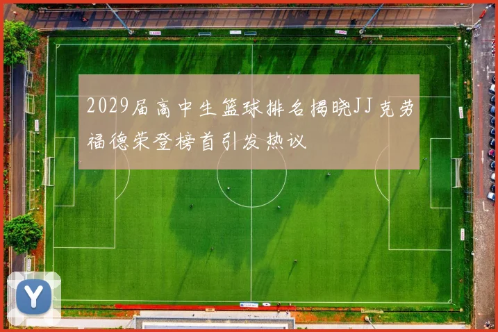 2029届高中生篮球排名揭晓JJ克劳福德荣登榜首引发热议