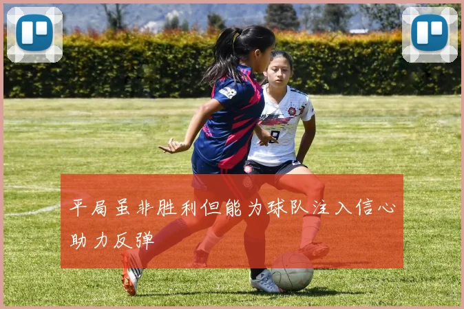 平局虽非胜利但能为球队注入信心助力反弹