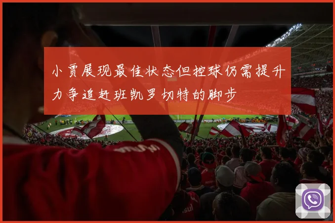 小贾展现最佳状态但控球仍需提升力争追赶班凯罗切特的脚步