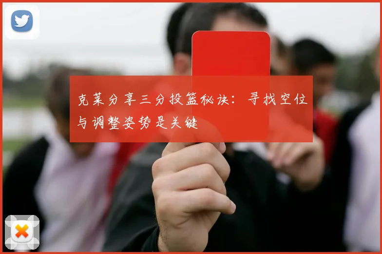 克莱分享三分投篮秘诀：寻找空位与调整姿势是关键