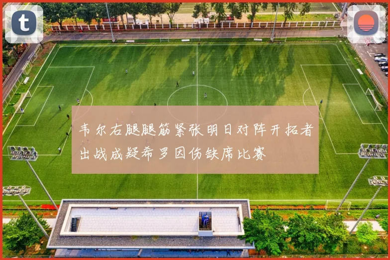 韦尔右腿腿筋紧张明日对阵开拓者出战成疑希罗因伤缺席比赛
