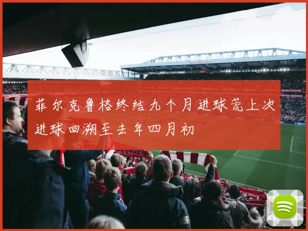 菲尔克鲁格终结九个月进球荒上次进球回溯至去年四月初