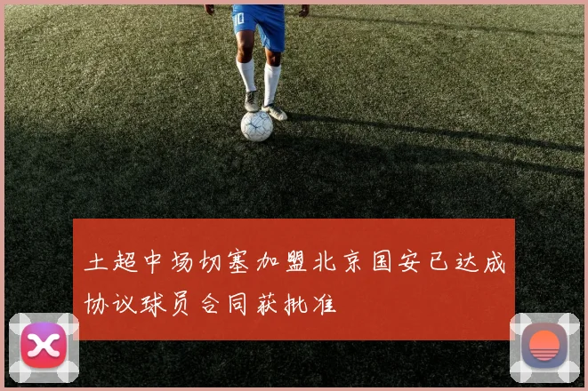土超中场切塞加盟北京国安已达成协议球员合同获批准