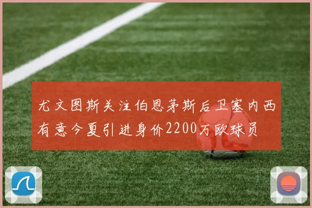 尤文图斯关注伯恩茅斯后卫塞内西有意今夏引进身价2200万欧球员